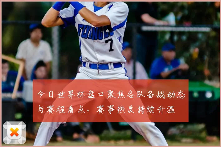 今日世界杯盘口聚焦各队备战动态与赛程看点，赛事热度持续升温