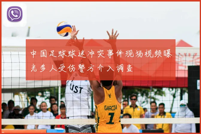 中国足球球迷冲突事件现场视频曝光多人受伤警方介入调查