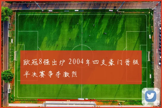 欧冠8强出炉 2004年四支豪门晋级半决赛争夺激烈