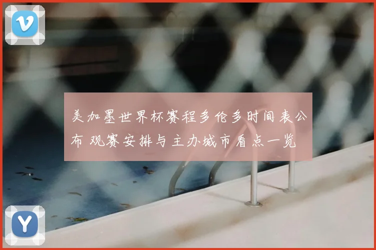 美加墨世界杯赛程多伦多时间表公布 观赛安排与主办城市看点一览