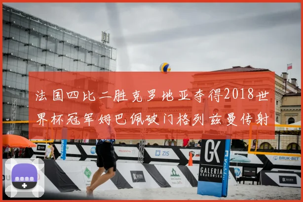 法国四比二胜克罗地亚夺得2018世界杯冠军姆巴佩破门格列兹曼传射