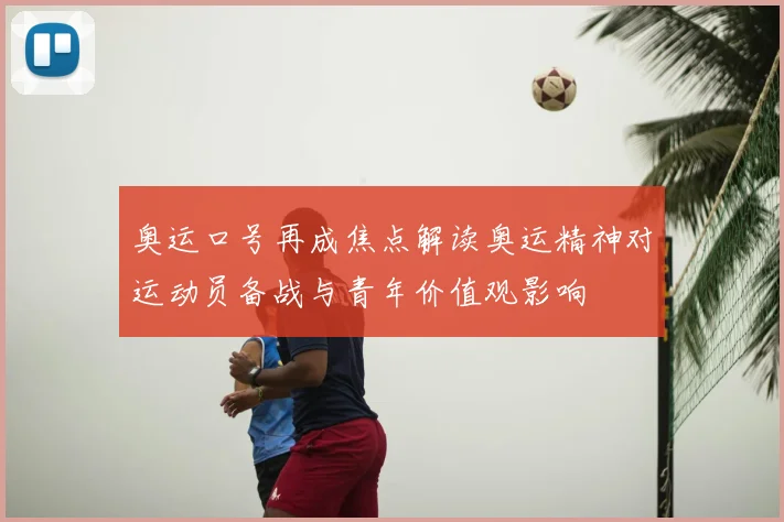 奥运口号再成焦点解读奥运精神对运动员备战与青年价值观影响