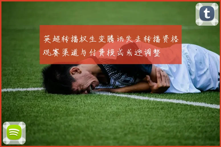 英超转播权生变腾讯失去转播资格观赛渠道与付费模式或迎调整