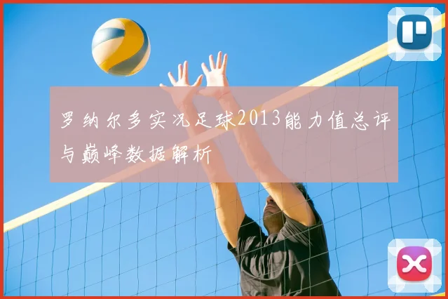 罗纳尔多实况足球2013能力值总评与巅峰数据解析