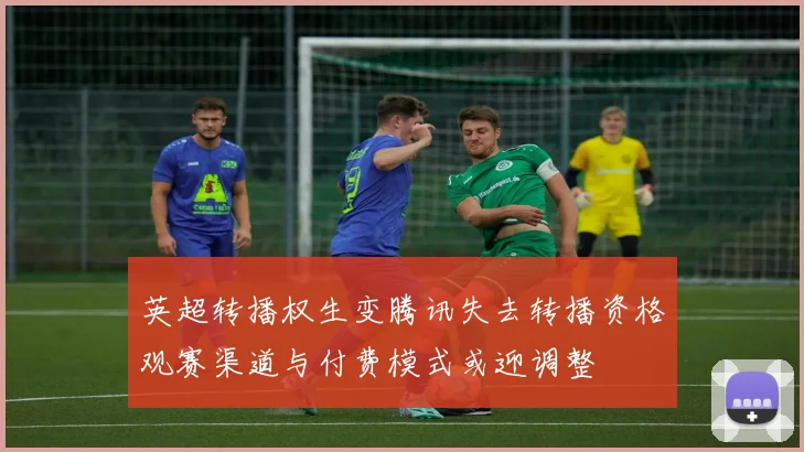 英超转播权生变腾讯失去转播资格观赛渠道与付费模式或迎调整