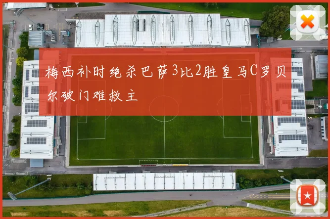 梅西补时绝杀巴萨3比2胜皇马C罗贝尔破门难救主