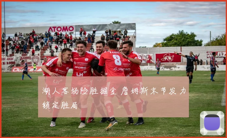 湖人客场险胜掘金 詹姆斯末节发力锁定胜局