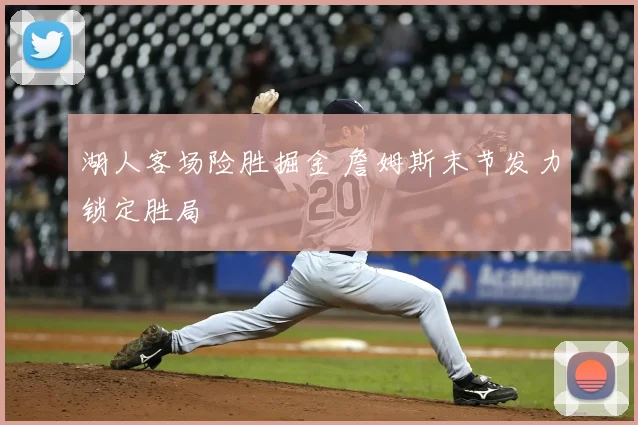 湖人客场险胜掘金 詹姆斯末节发力锁定胜局