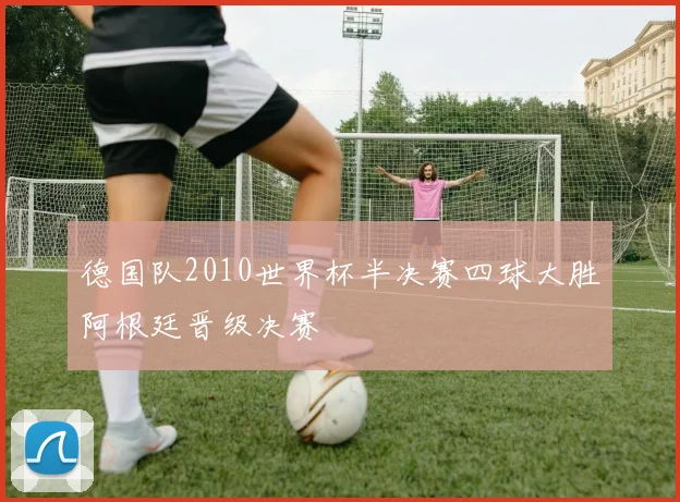 德国队2010世界杯半决赛四球大胜阿根廷晋级决赛