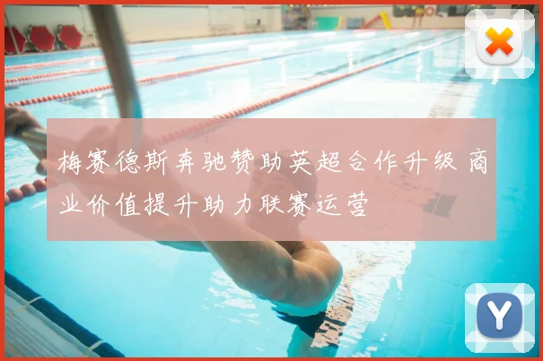 梅赛德斯奔驰赞助英超合作升级 商业价值提升助力联赛运营