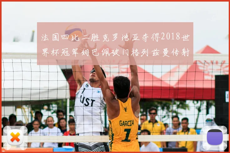 法国四比二胜克罗地亚夺得2018世界杯冠军姆巴佩破门格列兹曼传射