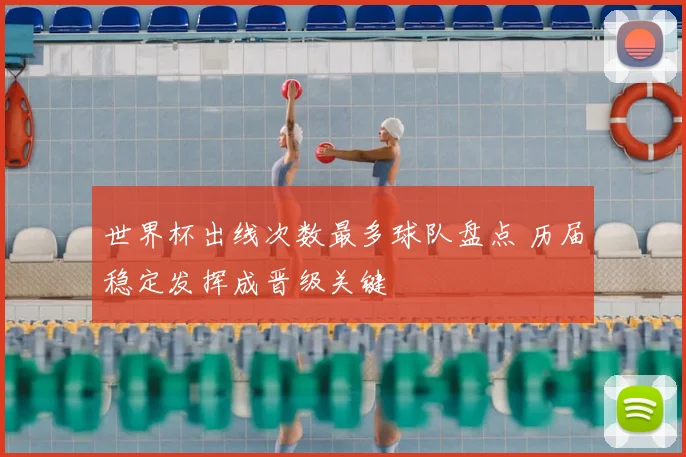 世界杯出线次数最多球队盘点 历届稳定发挥成晋级关键
