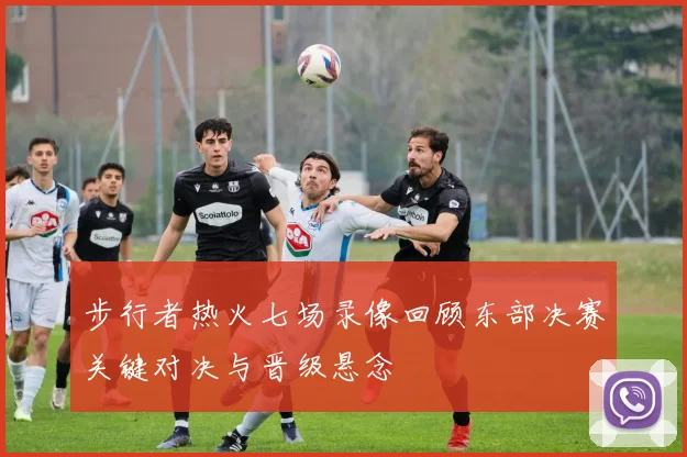 步行者热火七场录像回顾东部决赛关键对决与晋级悬念