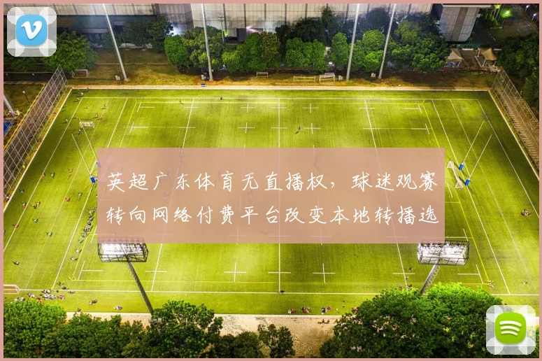 英超广东体育无直播权，球迷观赛转向网络付费平台改变本地转播选择