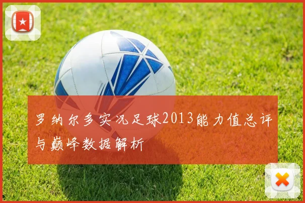 罗纳尔多实况足球2013能力值总评与巅峰数据解析
