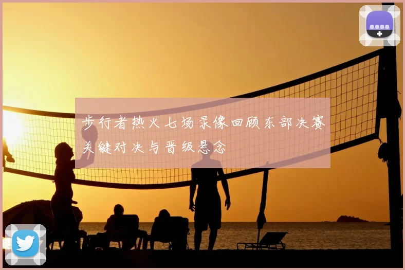 步行者热火七场录像回顾东部决赛关键对决与晋级悬念